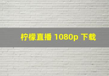 柠檬直播 1080p 下载